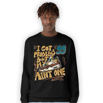 Cacao Wow 4s Sweatshirt Match Kicks Aint My Problems - NastyJamz