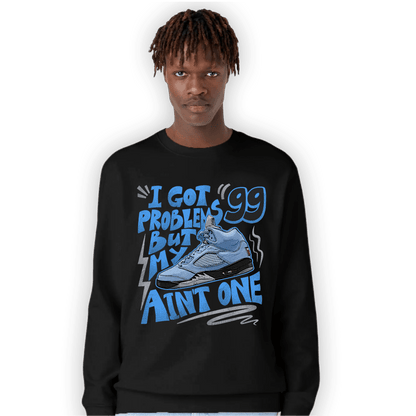 University Blue 5s Sweatshirt Match Kicks Aint My Problems - NastyJamz